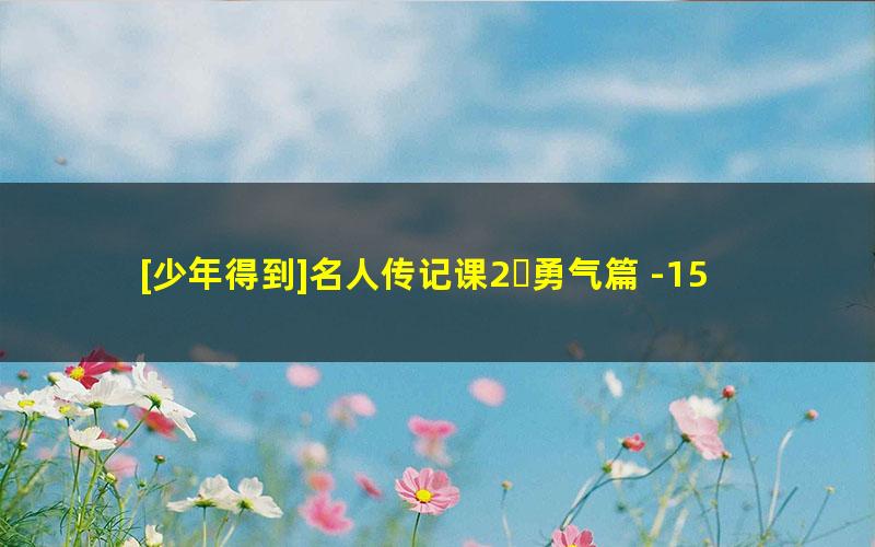 [少年得到]名人传记课2・勇气篇 -15部名人传记教你无惧挫折练就强大内心