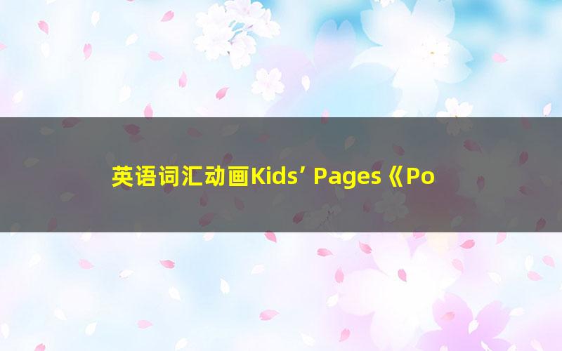 英语词汇动画Kids’ Pages《Popular Recommend 热门推荐》全7集