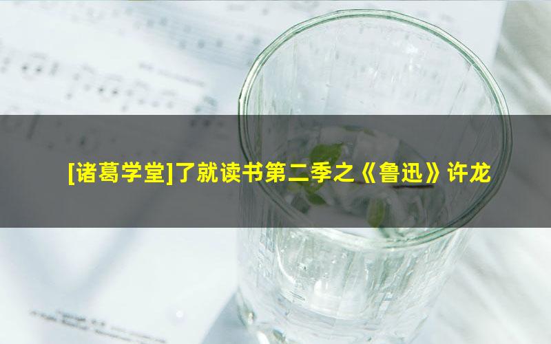 [诸葛学堂]了就读书第二季之《鲁迅》许龙