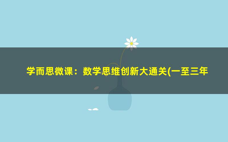 学而思微课：数学思维创新大通关(一至三年级)