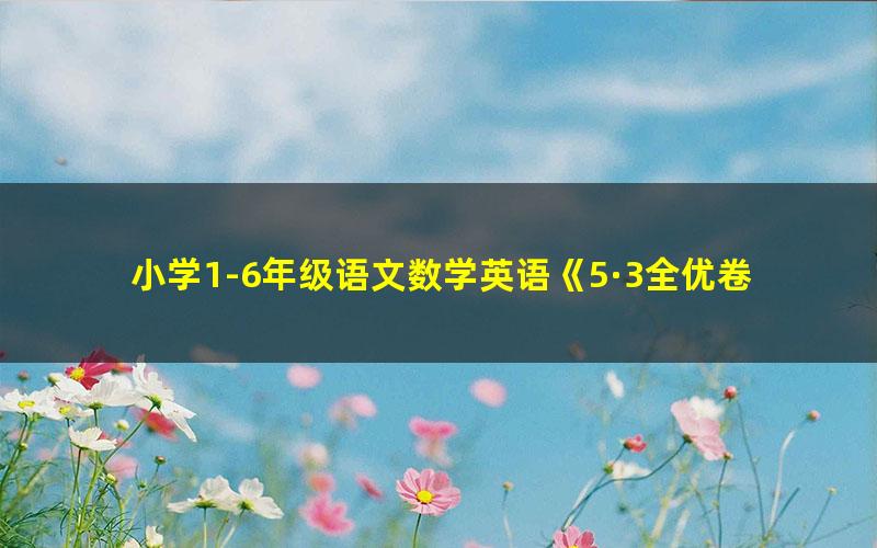 小学1-6年级语文数学英语《5·3全优卷》测试卷+答案PDF电子文档