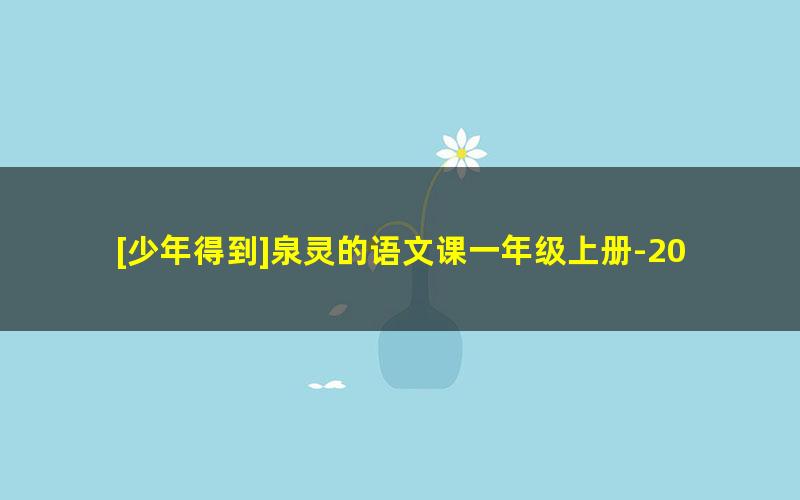 [少年得到]泉灵的语文课一年级上册-2019年秋季班