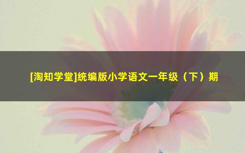 [淘知学堂]统编版小学语文一年级（下）期末冲刺训练营-2020春季