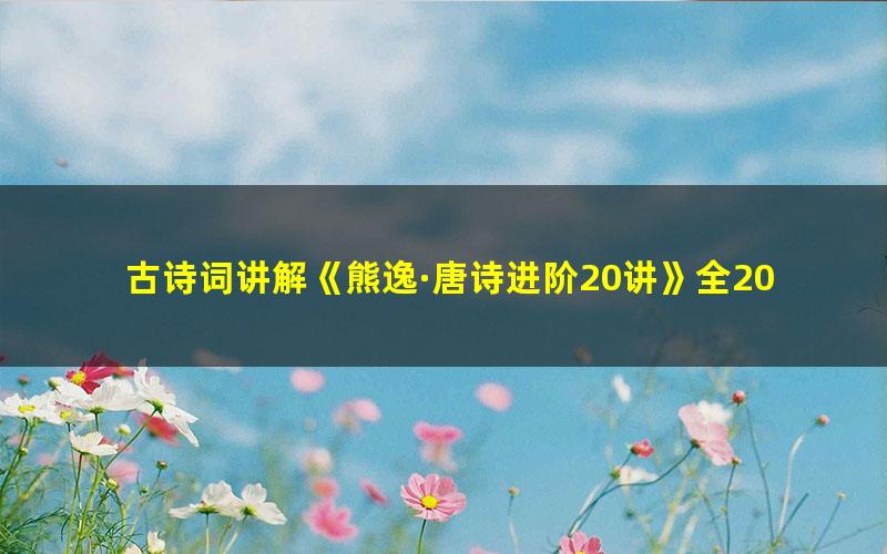 古诗词讲解《熊逸·唐诗进阶20讲》全20集mp3音频