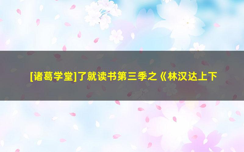 [诸葛学堂]了就读书第三季之《林汉达上下五千年》第三季吕书培