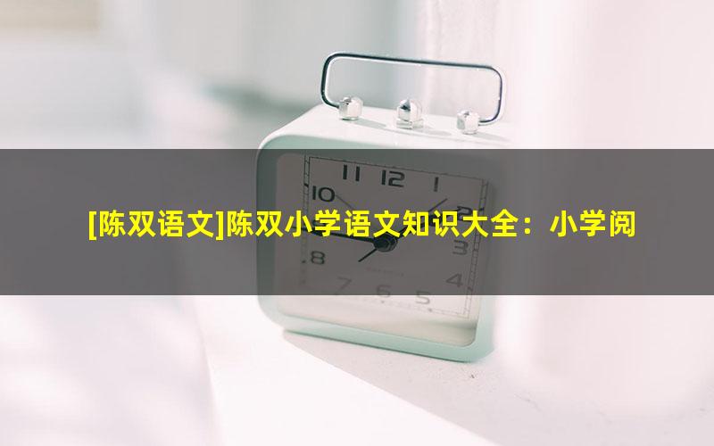 [陈双语文]陈双小学语文知识大全：小学阅读技巧魔法班