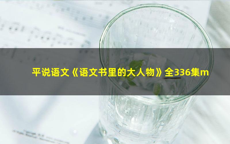 平说语文《语文书里的大人物》全336集mp3音频,读懂大人物背后的历史