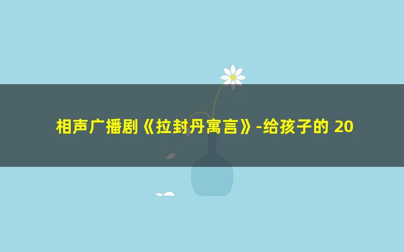 相声广播剧《拉封丹寓言》-给孩子的 20 条人生智慧