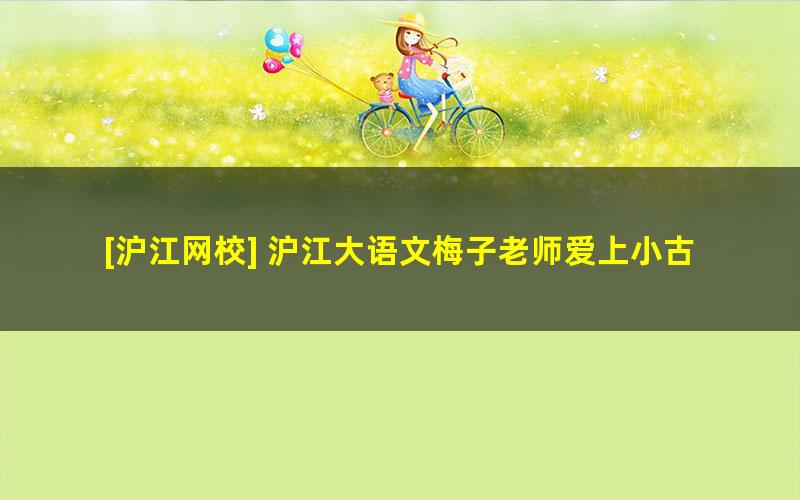 [沪江网校] 沪江大语文梅子老师爱上小古文合集（小古文启蒙课）