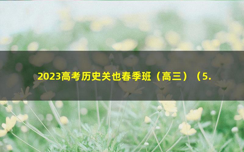 2023高考历史关也春季班（高三）（5.87G高清视频）