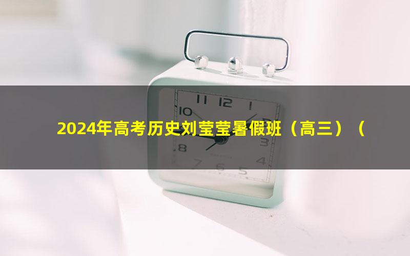 2024年高考历史刘莹莹暑假班(高三)(3.60G高清视频)