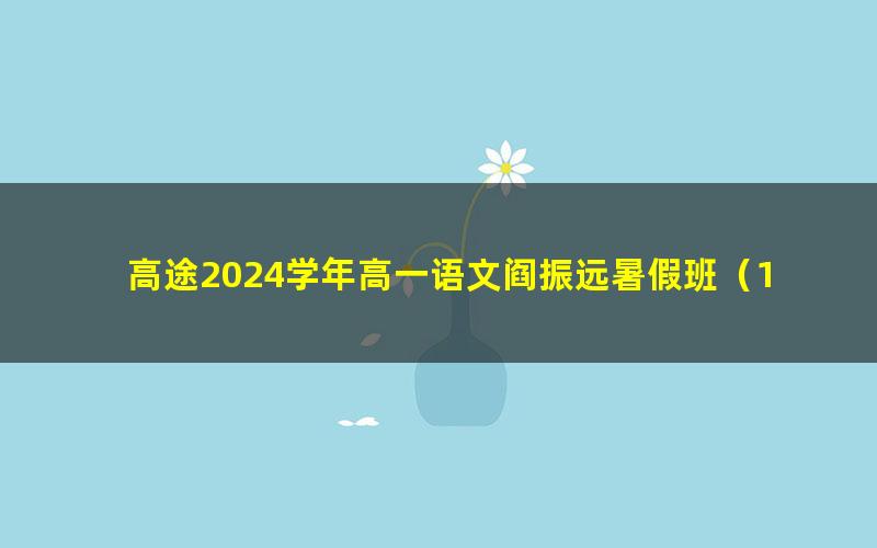 高途2024学年高一语文阎振远暑假班(11.0G高清视频)