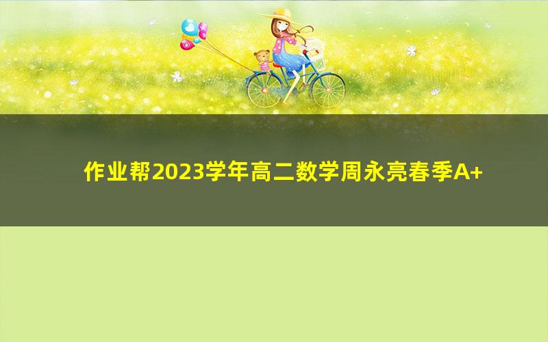 作业帮2023学年高二数学周永亮春季A+班(课改B)(10.1G高清视频)