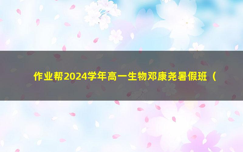 作业帮2024学年高一生物邓康尧暑假班(秋领航)(7.96G高清视频)