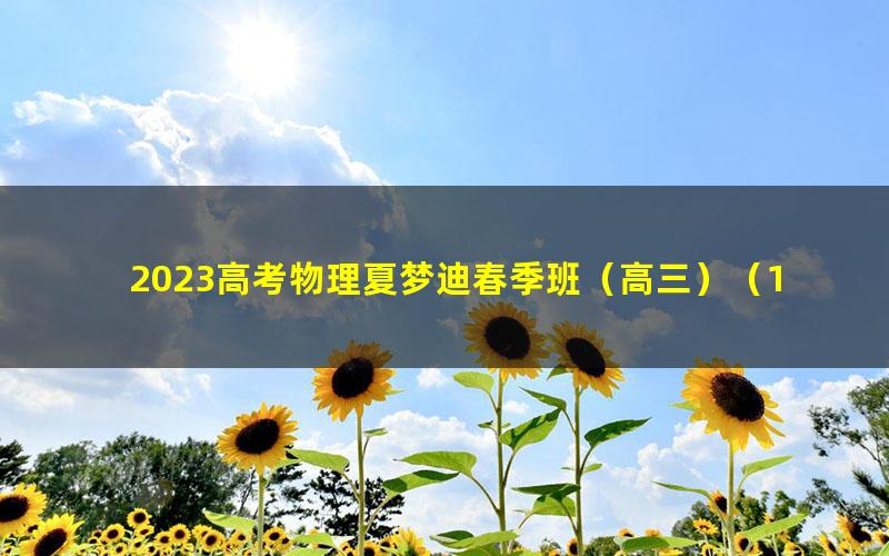 2023高考物理夏梦迪春季班（高三）（10.5G高清视频）