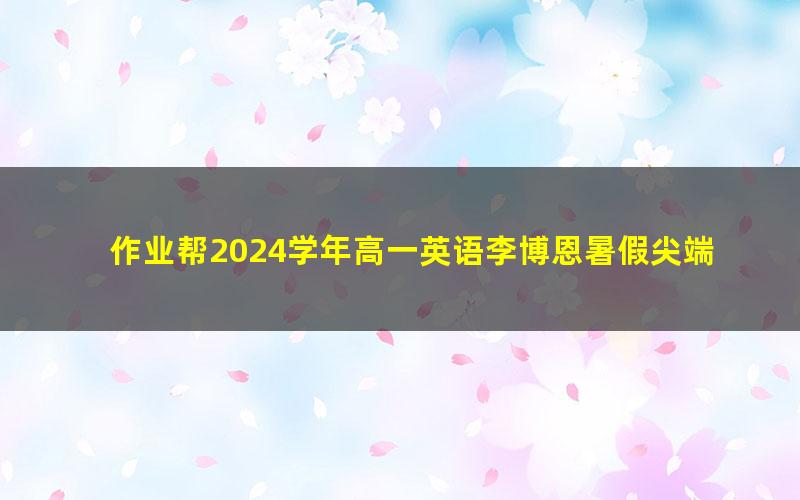 作业帮2024学年高一英语李博恩暑假尖端班(秋领航)(19.1G高清视频)