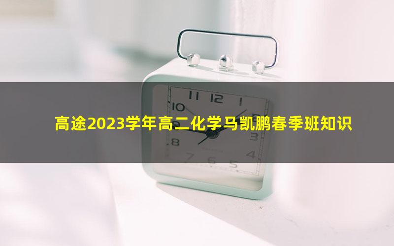 高途2023学年高二化学马凯鹏春季班知识切片（录播课）（436M高清视频）