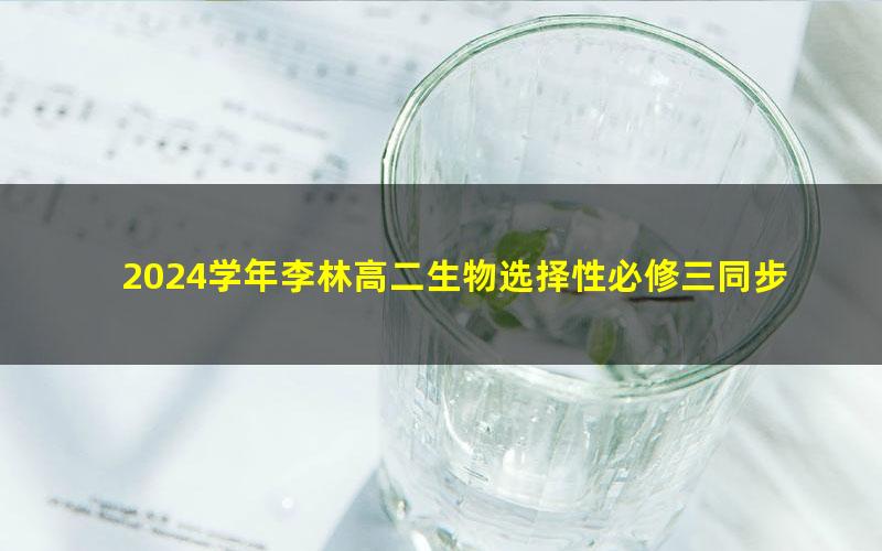 2024学年李林高二生物选择性必修三同步课（35.2G高清视频）