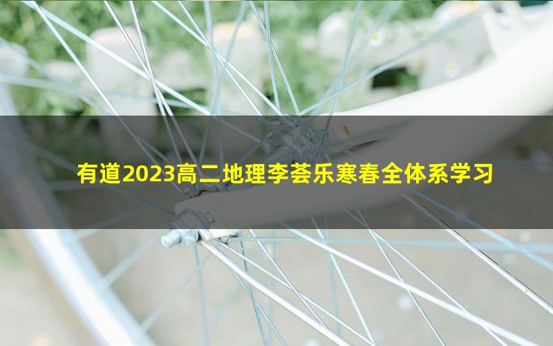 有道2023高二地理李荟乐寒春全体系学习卡(规划服务)(14.9G高清视频)