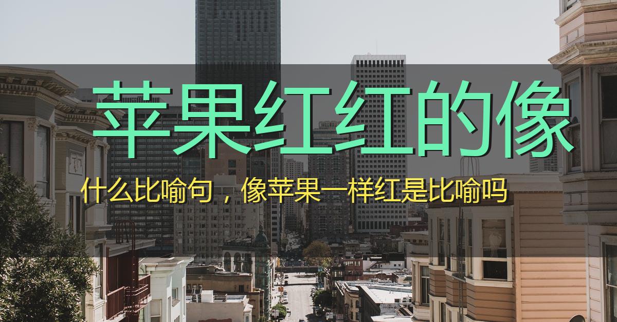 苹果红红的像什么比喻句,像苹果一样红是比喻吗