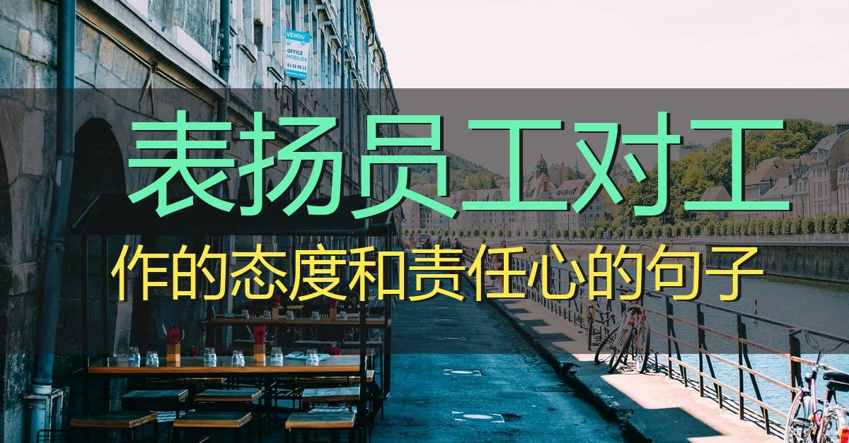 表扬员工对工作的态度和责任心的句子,赞扬工作态度和敬业精神的句子